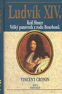 105806. Cronin, Vincent – Ludvík XIV., Král Slunce, Velký panovník z rodu Bourbonů