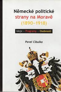 106350. Cibulka, Pavel – Německé politické strany na Moravě (1890-1918), Ideje - Programy - Osobnosti