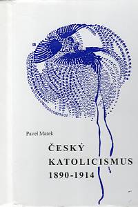 106805. Marek, Pavel – Český katolicismus 1890-1914, Kapitoly z dějin českého katolického tábora na přelomu 19. a 20. století