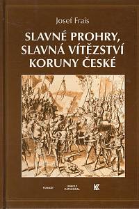 107492. Frais, Josef – Slavné prohry, slavná vítězství Koruny české, Devět vybraných kapitol z dějin českého válečnictví