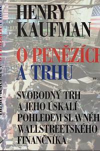 108044. Kaufman, Henry – O penězích a trhu, Svobodný trh a jeho úskalí pohledem slavného wallstreetského finančníka