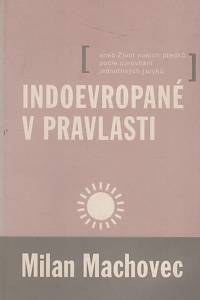 77481. Machovec, Milan – Indoevropané v pravlasti aneb Život našich předků podle porovnání jednotlivých jazyků