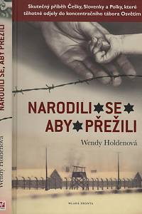 116913. Holdenová, Wendy – Narodili se, aby přežili, Skutečný příběh Češky, Slovenky a Polky, které těhotné odjely do koncentračního tábora Osvětim