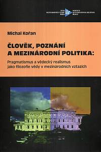 121174. Kořan, Michal – Člověk, poznání a mezinárodní politika: Pragmatismus a vědecký realismus jako filozofie vědy v mezinárodních vztazích