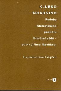 122265. Vojtěch, Daniel (ed.) – Klubko Ariadnino, Podoby filologického podnětu literární vědě - pocta Jiřímu Opelíkovi