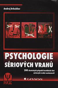 118865. Drbohlav, Andrej – Psychologie sériových vrahů, 200 skutečných případů brutálních činů sériových vrahů současnosti