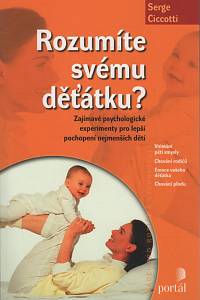 119138. Ciccoti, Serge – Rozumíte svému děťátku?, Zajímavé psychologické experimenty pro lepší pochopení nejmenších dětí