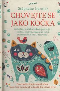 119776. Garnier, Stéphane – Chovejte se jako kočka, svobodná, klidná, zvědavá, pozorující, důvěřivá, odolná, opatrná, elegantní, tichá, charismatická, hrdá, nezávislá...