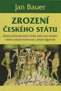 126351. Bauer, Jan – Zrození českého státu, Záhady přemyslovských knížat aneb svatí otrokáři, (všeho) schopní bratrovrazi a zbožní bigamisté