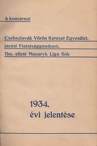 Výročná zpráva Spolku Čs. červeného kríža, Okresnej pečlivosti o mládež, Odboru Masarykovej Ligy proti tbc. v Komárne. Za rok 1934. = A komárnoi Csehszlovák Vörös Kereszt Egyesület, Járási Fiatalsággondozó, Tbc. elleni Masaryk Liga giók 1934. 