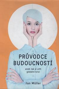 127698. Müller, Jan – Průvodce budoucností, Jak si užít globální krizi, přežít pubertu umělé inteligence, počítat s vypnutým bankomatem, přeplout oceán socnetu, nebát se disrupce v rodině a oslavit návrat magie.