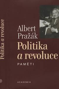 22756. Pražák, Albert / Zelenka, Miloš (ed.) / Kokoška, Stanislav (ed.) – Politika a revoluce, paměti