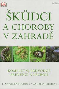 136734. Greenwoodová, Pippa / Halstead, Andrew – Škůdci a choroby v zahradě, Kompletní průvodce prevencí a léčbou