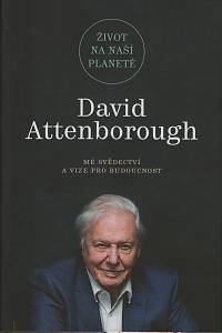 140527. Attenborough, David / Hughes, Jonnie – Život na naší planetě, Mé svědectví a vize pro budoucnost