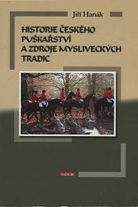 140209. Hanák, Jiří – Historie českého puškařství a zdroje mysliveckých tradic, Historie vývoj zbraní a lovi, myslivecké tradice, zvyky, obyčeje, legendy, významné osobnosti