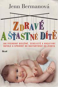 96557. Bermanová, Jenn – Zdravé a šťastné dítě, Jak vychovat báječné, sebejisté a kreativní batole a správně  ho nastartovat do života