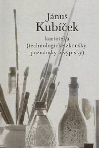 81233. Kubíček, Adam / Kokolia, Vladimír (ed.) – Jánuš Kubíček - Kartotéka (technologické zkoušky, poznámky a výpisky)