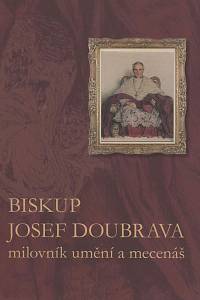 145092. Cachová, Tereza / Fišer, Marcel / Kožíšková, Judita / Křížkovská, Kateřina / Martinek, Radek / Podhrázská Dušková, Lucie / Vávrová, Zuzana – Biskup Josef Doubrava, milovník umění a mecenáš - Odkaz královéhradeckého biskupa městu