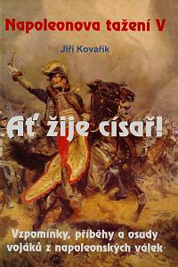 13123. Kovařík, Jiří – Napoleonova tažení. V,  Ať žije císař! : vzpomínky, příběhy a osudy vojáků z napoleonských válek