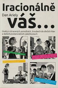 147325. Ariely, Dan – Iracionálně váš..., Úvahy o ztracených ponožkách, šroubech do dívčích hlav a dalších existenciálních záležitostech