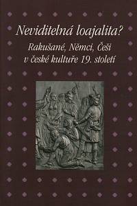 147706. Neviditelná loajalita? Rakušané, Němci, Češi v české kultuře 19. století = Unsichtbare Loyalität? Österreicher, Deutsche und Tschechen in der Kultur der böhmischen Länder des 19. Jahrhunderts 