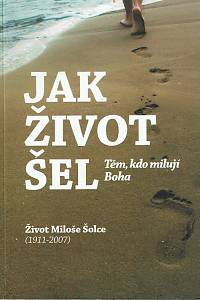 148543. Šolc, Miloš ml. – Jak život šel, Těm kdo milují boha, Život Miloše Šolce (1911-2007)