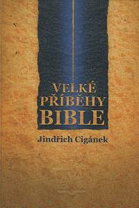 67063. Cigánek, Jindřich – Velké příběhy Bible, Zpráva o Bibli, jejích dějích a osobnostech, podává v kontextu historických událostí Jindřich Cigánek