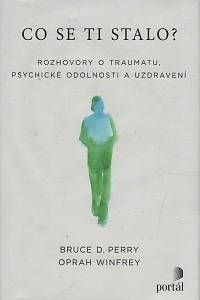 150420. Perry, Bruce Duncan / Winfrey, Oprah – Co se ti stalo? - Rozhovory o traumatu, psychické odolnosti a uzdravení