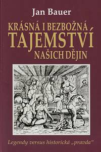 130919. Bauer, Jan – Krásná i bezbožná tajemství našich dějin, Legendy versus historická pravda