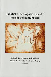 152995. Liguš, Ján / Bravená, Noemi / Dřímal, Ludvík / Kolář, Pavel / Špačková, Alena / Pivarč, Jakub / Flam, Jiří – Prakticko-teologické aspekty mezilidské komunikace