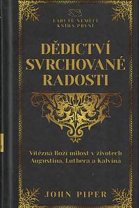 152465. Piper, John – Dědictví svrchované radosti, Vítězná Boží milost v životech Augustina, Luthera a Kalvína