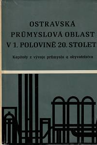 8340. Grobelný, Andělín / Káňa, Otakar / Matějček, Jiří / Pitronová, Blanka / Vytiska, Josef – Ostravská průmyslová oblast v 1. polovině 20. století, Kapitoly z vývoje průmyslu a obyvatelstva