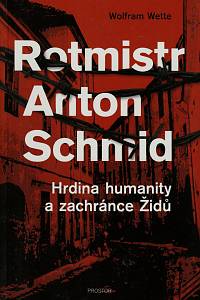 154556. Wette, Wolfram – Rotmistr Anton Schmid, Hrdina humanity a zachránce Židů