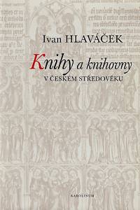 48573. Hlaváček, Ivan – Knihy a knihovny v českém středověku (Studie k jejich dějinám do husitství)