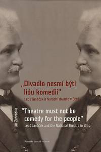 155434. Zahrádka, Jiří – Divadlo nesmí býti lidu komedií : Leoš Janáček a Národní divadlo v Brně = Theatre must not by comedy for the people : Leoš Janáček and the National Theatre in Brno