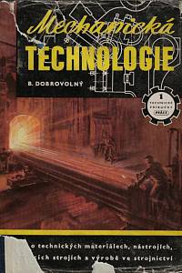 112332. Dobrovolný, Bohumil – Mechanická technologie, Nauka o technických materiálech, nástrojích, obráběcích strojích a o výrobě ve strojírenství