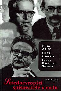 155317. Atze, Marcel – Středoevropští spisovatelé v exilu /H. G. Adler, Elias Canetti a Franz Baermann Steiner/