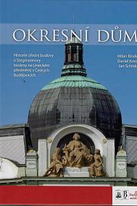 156408. Binder, Milan / Kovář, Daniel / Schinko, Jan – Okresní dům : historie úřední budovy a Stegmannovy továrny na Lineckém předměstí v Českých Budějovicích