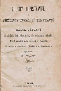 T-ý, J. – Zručný dopisovatel a všeobecný domácí přítel právní, Rádce výborný při sdělování dopisů všeho druhu, listin soukromých i úředních, Nutně potřebná kniha příruční pro každého, S hojnou zásobou příkladů a formulářů