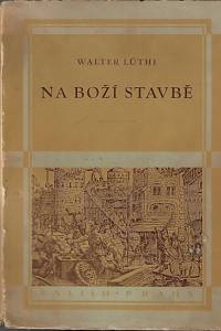 157161. Lüthi, Walter – Na Boží stavbě : Nehemiáš a jeho úsilí o obnovení zničeného města