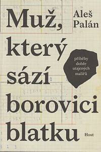 157678. Palán, Aleš – Muž, který sází borovici blatku -- příběhy dobře utajených malířů