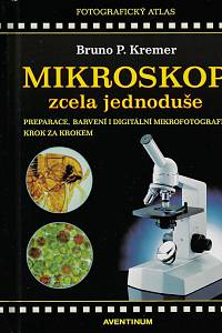157247. Kremer, Bruno P. – Mikroskop zcela jednoduše : preparace, barvení a digitální mikrofotografie krok za krokem