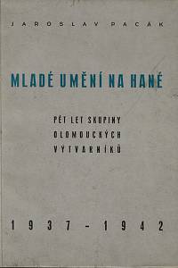 157253. Pacák, Jaroslav – Mladé umění na Hané : Pět let Skupiny olomouckých výtvarníků (1937-1942) : almanach Skupiny olomouckých výtvarníků