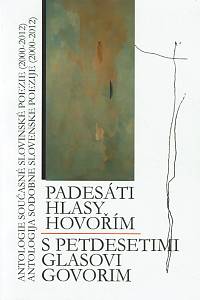 157522. Daňhelová, Lenka / Kuhar, Peter (eds.) – Padesáti hlasy hovořím : antologie současné slovinské poezie (2000-2012) = S petdesetimi glasovi govorim : antologija sodobne slovenske poezije (2000-2012)