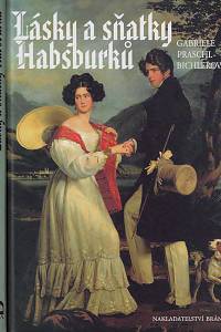 159771. Praschl-Bichlerová, Gabriele – Lásky a sňatky Habsburků : Bože, dej, aby štěstí trvalo : milostné příběhy a události kolem sňatků habsburského rodu