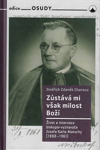 159839. Charouz, Jindřich Zdeněk – Zůstává mi však milost Boží, Život a internace biskupa-vyznavače Josefa Karla Matochy (1888-1961)