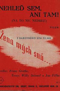 141338. Dehmel, Willy / Fifka, Jan / Grothe, Franz – Nehleď sem, ani tam! : (Na to nic nedbej!) : píseň z filmu: Žena mých snů