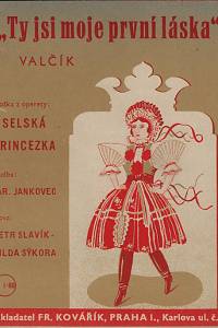 159269. Slavík, Petr / Sýkora, Vilda / Jankovec, Jaroslav – Ty jsi moje první láska : valčík z operety: Selská princezna