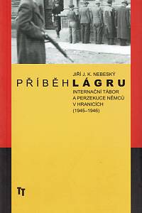 58795. Nebeský, Jiří J. K. – Příběh lágru, Internační tábor a perzekuce němců v Hranicích (1945-1946)