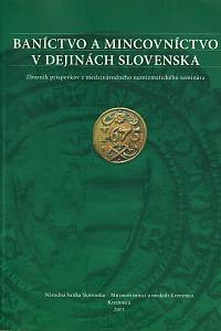 158405. Baníctvo a mincovníctvo v dejinách Slovenska : zborník príspevkov z medzinárodného numizmatického seminára, ktorý sa uskutočnil 26. novembra 2012 na Starom zámku v Banskej Štiavnici